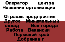 Оператор Call-центра › Название организации ­ Killfish discount bar › Отрасль предприятия ­ Другое › Минимальный оклад ­ 1 - Все города Работа » Вакансии   . Пермский край,Добрянка г.